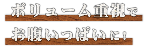 ボリューム重視でお腹いっぱいに！