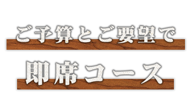 ご予算とご要望で即席コース