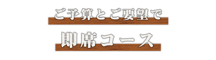 ご予算とご要望で即席コース